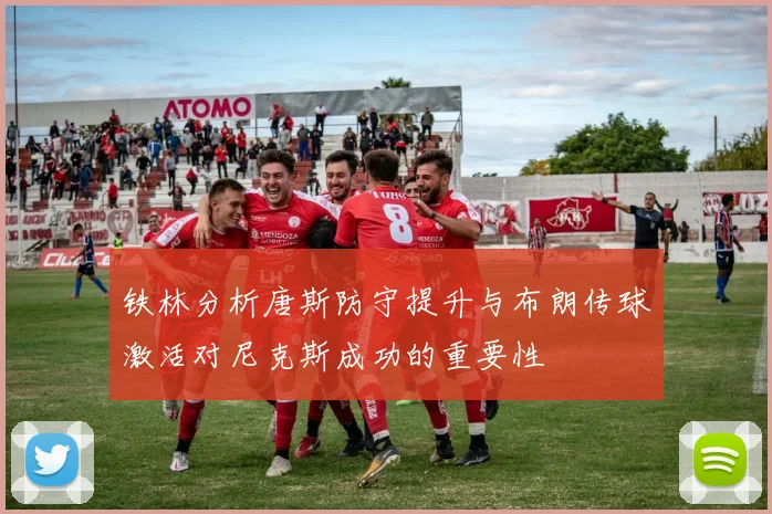 铁林分析唐斯防守提升与布朗传球激活对尼克斯成功的重要性