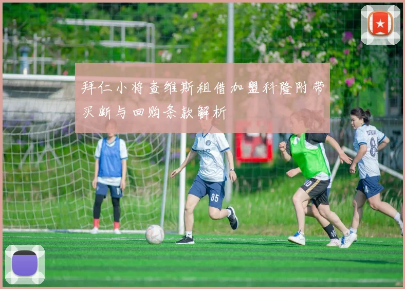 拜仁小将查维斯租借加盟科隆附带买断与回购条款解析