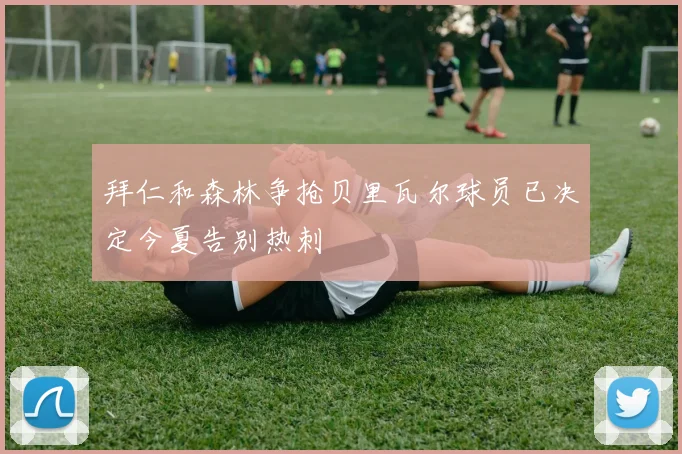拜仁和森林争抢贝里瓦尔球员已决定今夏告别热刺