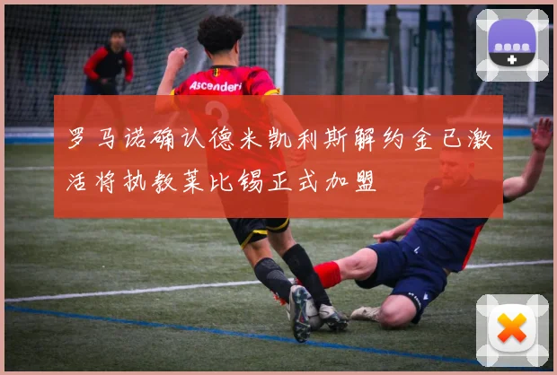 罗马诺确认德米凯利斯解约金已激活将执教莱比锡正式加盟