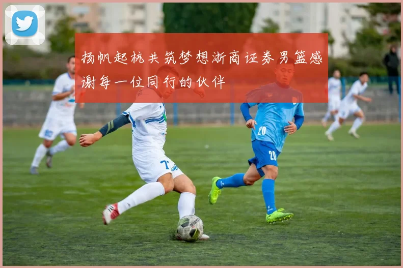 扬帆起杭共筑梦想浙商证券男篮感谢每一位同行的伙伴
