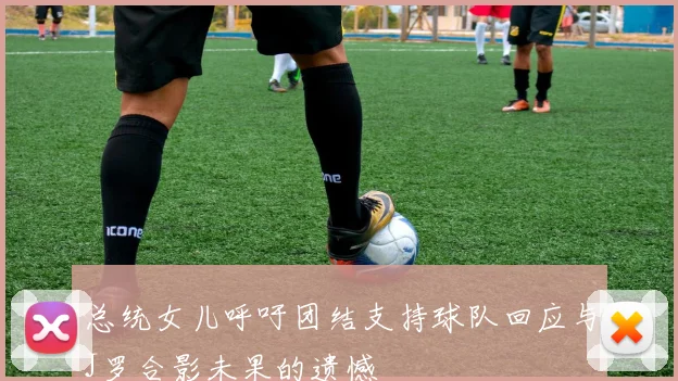 总统女儿呼吁团结支持球队回应与J罗合影未果的遗憾