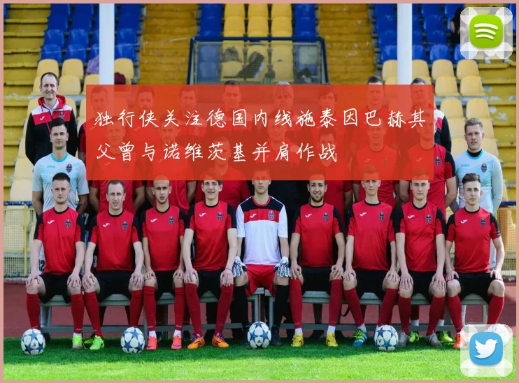 独行侠关注德国内线施泰因巴赫其父曾与诺维茨基并肩作战
