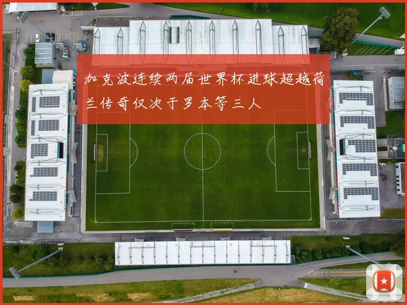 加克波连续两届世界杯进球超越荷兰传奇仅次于罗本等三人
