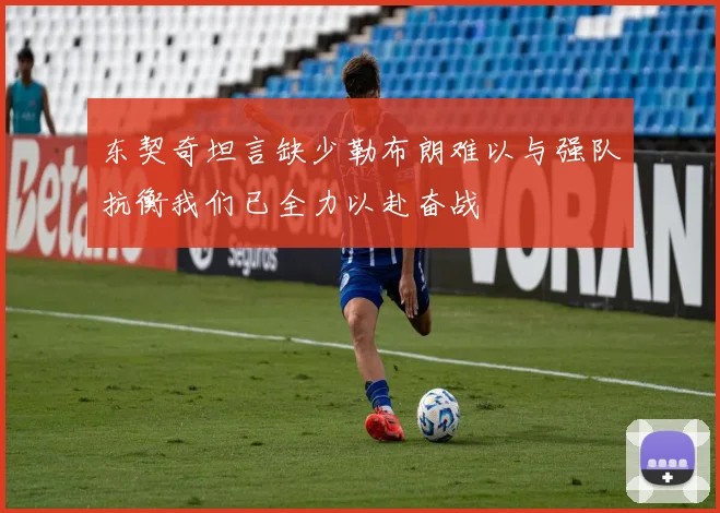 东契奇坦言缺少勒布朗难以与强队抗衡我们已全力以赴奋战