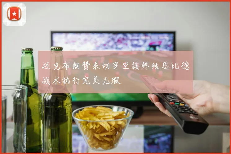 迈克布朗赞米切罗空接终结恩比德战术执行完美无瑕